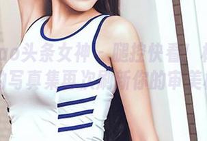 TouTiao头条女神 - 腿控快看！杨漫妮baby的写真集再次刷新你的审美极限！