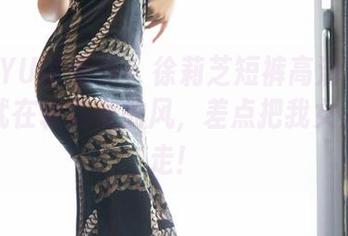 XIAOYU语画界 - 徐莉芝短裤高清图集：貌似就在转角处的风，差点把我女人心拽走！