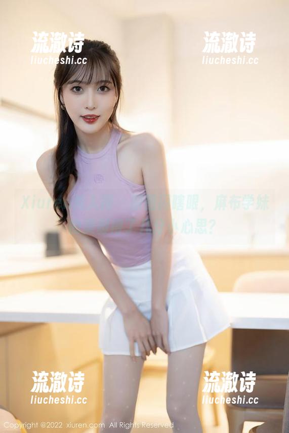 Xiuren秀人网 - 原图闪瞎眼，麻布学妹的美脚得了几分小心思？-流澈诗