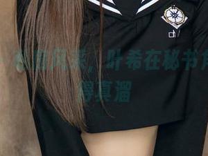 尤果网 - 私房风采，叶希在秘书角色里玩得真溜