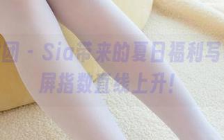 森萝财团 - Sia带来的夏日福利写真，舔屏指数直线上升！