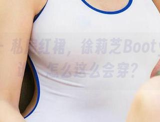 爱尤物 - 私房红裙，徐莉芝Booty到底是谁，怎么这么会穿？